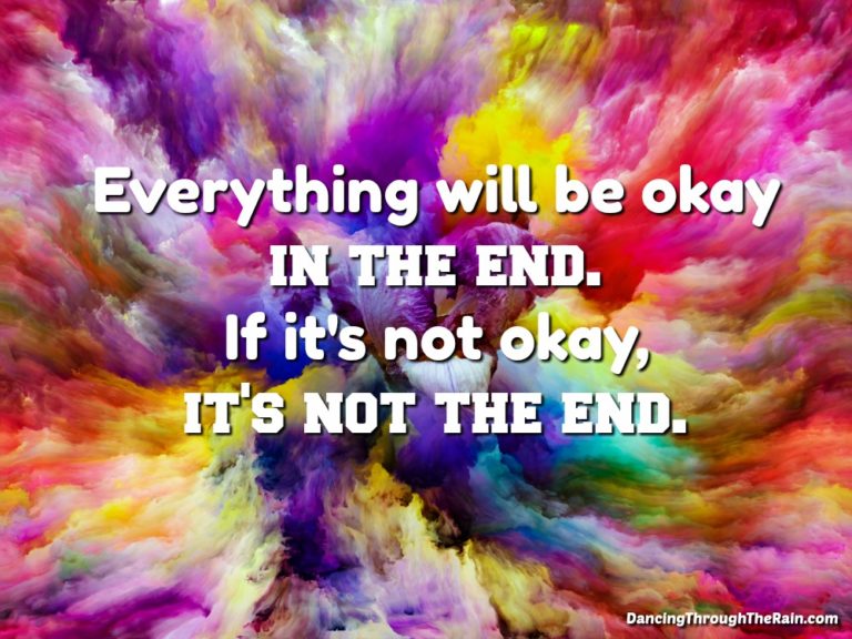 Everything will be okay in the end. If it's not okay, it's not the end.