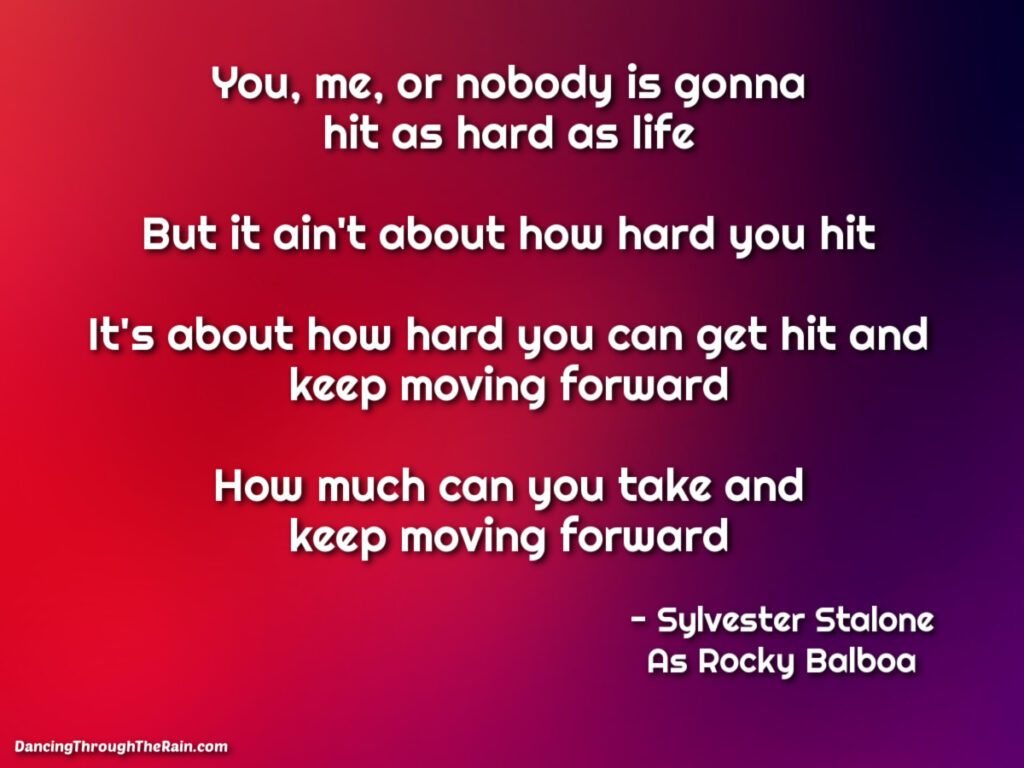There is always a silver lining to a situation, you just have to look for it. Change your perspective and things get easier. Here is more of my story. Sylvester Stallone as Rocky Balboa